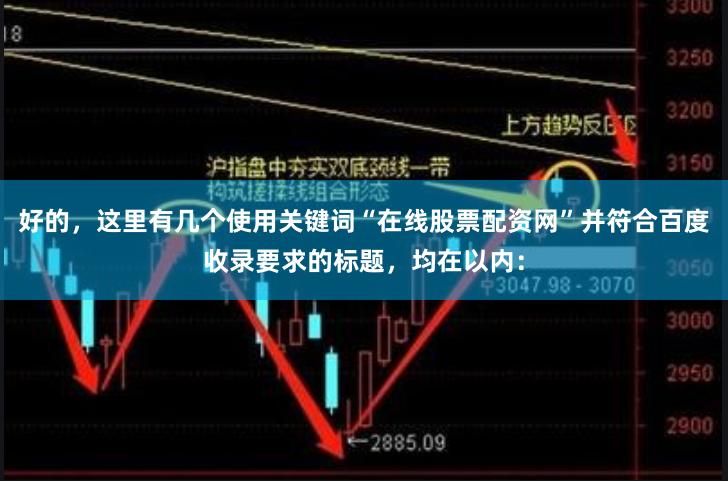 好的，这里有几个使用关键词“在线股票配资网”并符合百度收录要求的标题，均在以内：