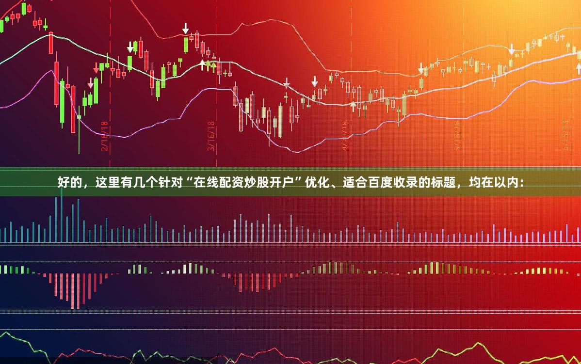 好的,这里有几个针对“在线配资炒股开户”优化、适合百度收录的标题,均在以内: