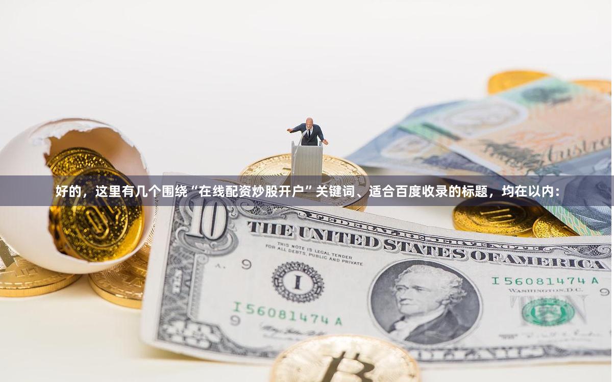 好的，这里有几个围绕“在线配资炒股开户”关键词、适合百度收录的标题，均在以内：