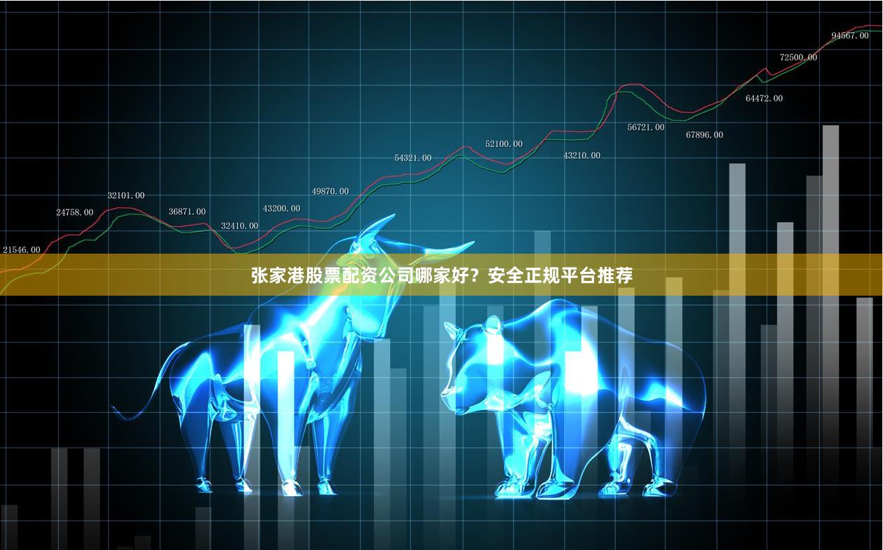 张家港股票配资公司哪家好？安全正规平台推荐