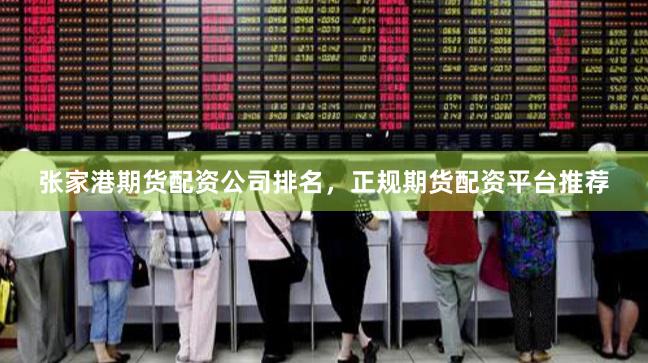 张家港期货配资公司排名，正规期货配资平台推荐