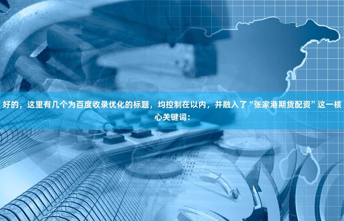 好的，这里有几个为百度收录优化的标题，均控制在以内，并融入了“张家港期货配资”这一核心关键词：