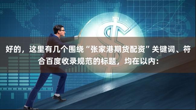 好的，这里有几个围绕“张家港期货配资”关键词、符合百度收录规范的标题，均在以内：