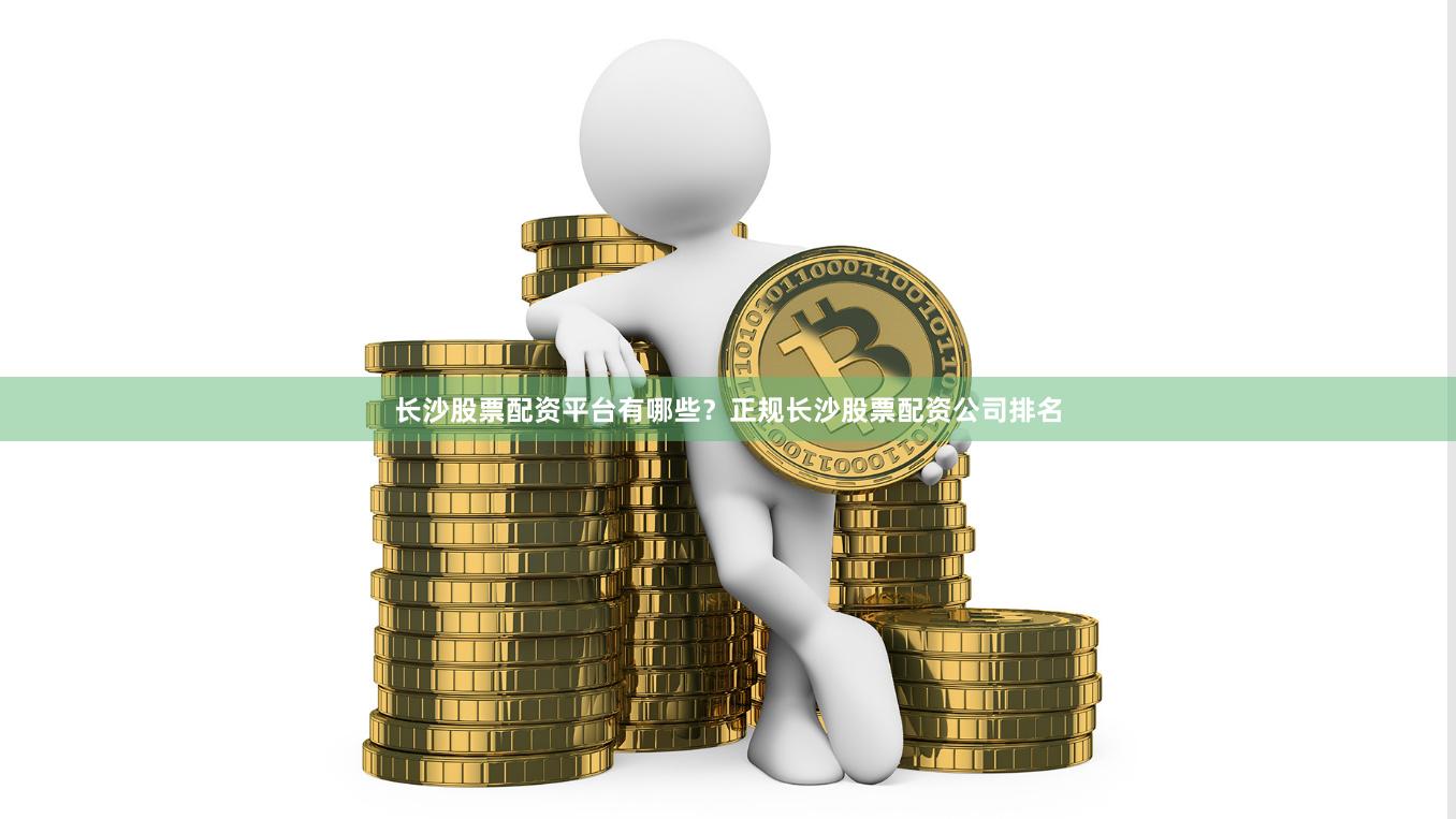 长沙股票配资平台有哪些？正规长沙股票配资公司排名