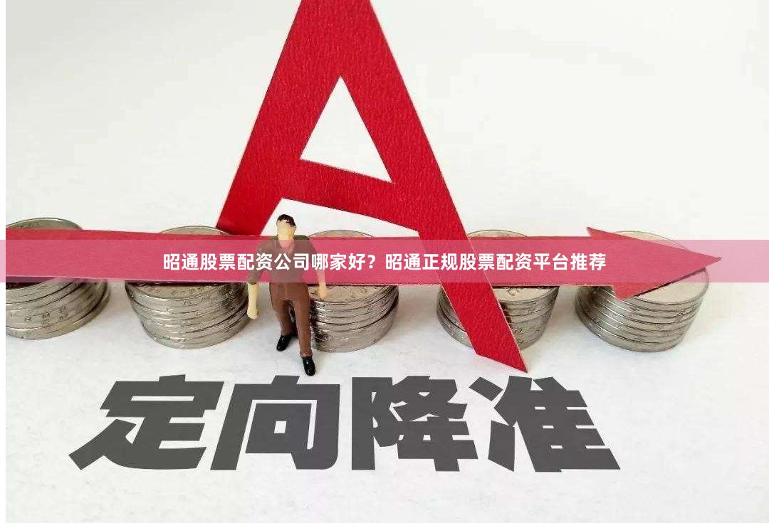 昭通股票配资公司哪家好？昭通正规股票配资平台推荐