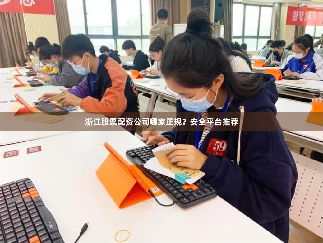浙江股票配资公司哪家正规？安全平台推荐
