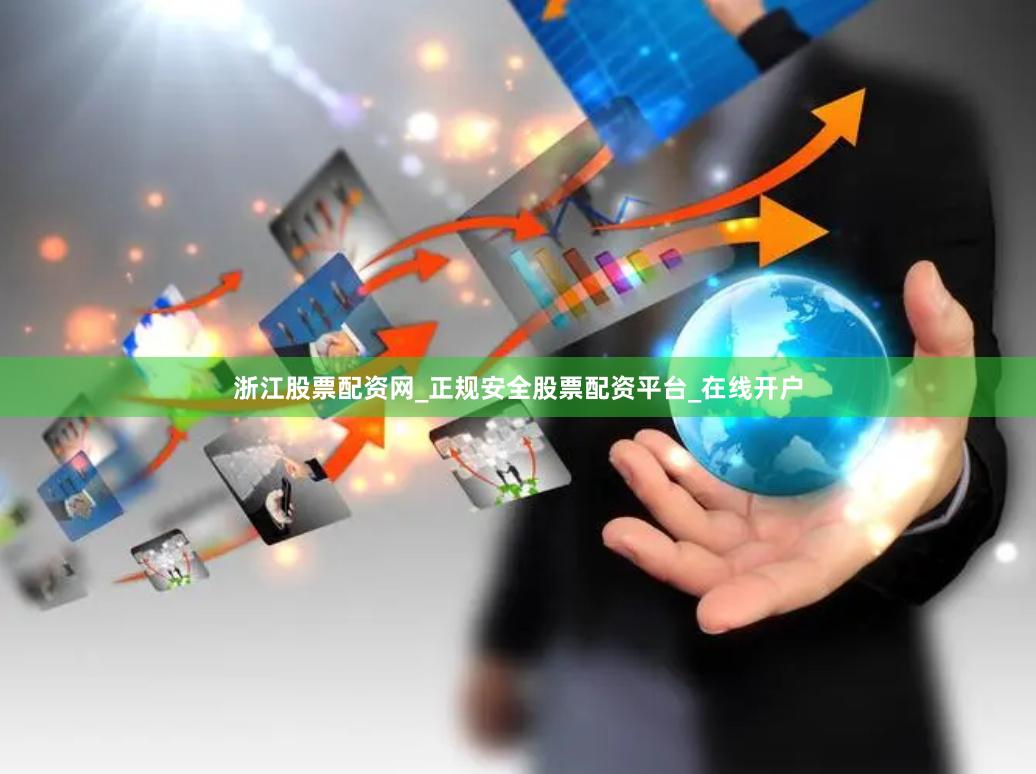 浙江股票配资网_正规安全股票配资平台_在线开户