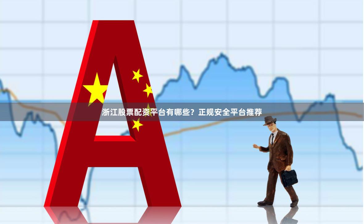 浙江股票配资平台有哪些？正规安全平台推荐