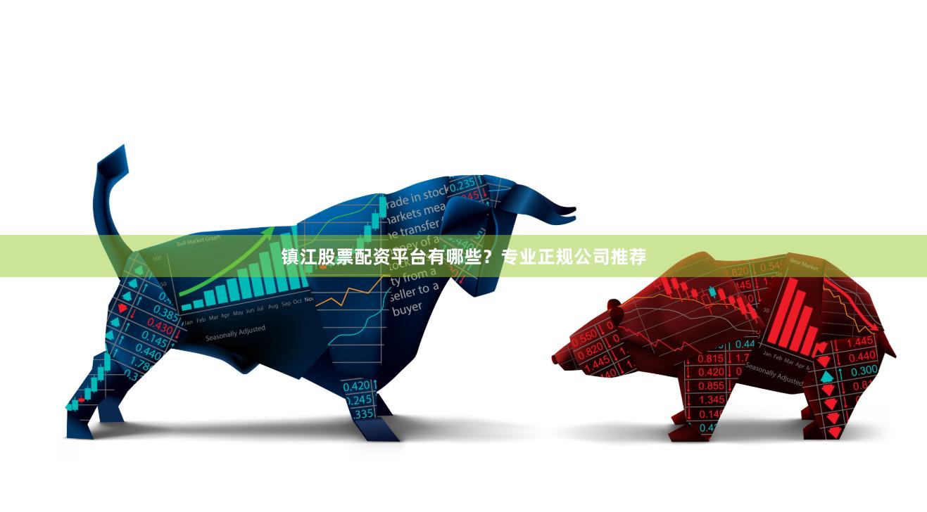 镇江股票配资平台有哪些？专业正规公司推荐