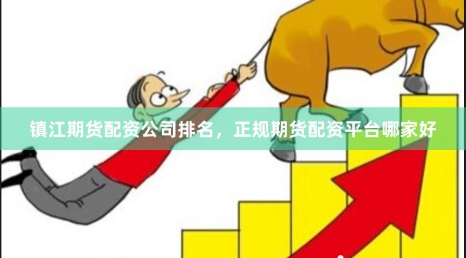 镇江期货配资公司排名，正规期货配资平台哪家好