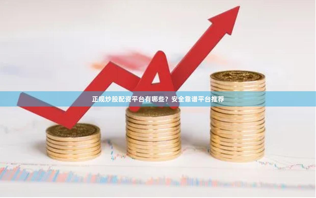 正规炒股配资平台有哪些？安全靠谱平台推荐