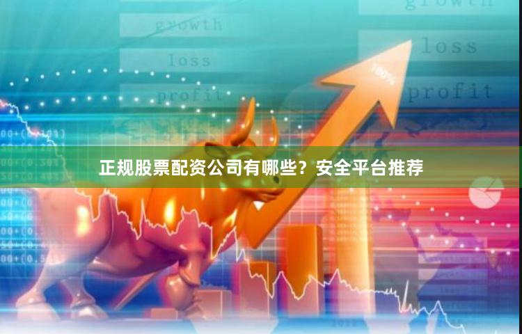 正规股票配资公司有哪些?安全平台推荐