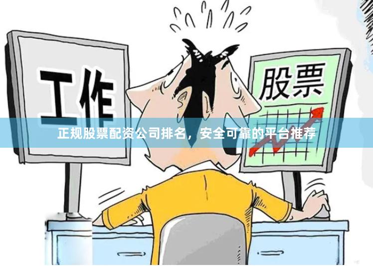 正规股票配资公司排名，安全可靠的平台推荐