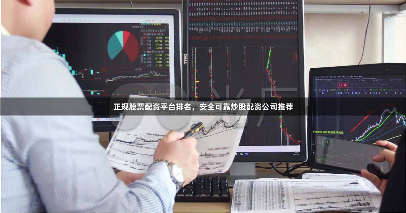 正规股票配资平台排名,安全可靠炒股配资公司推荐