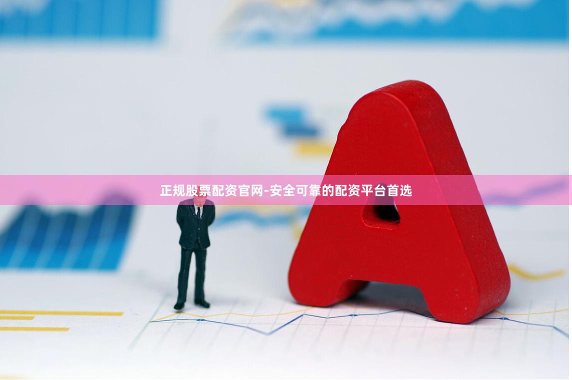 正规股票配资官网-安全可靠的配资平台首选