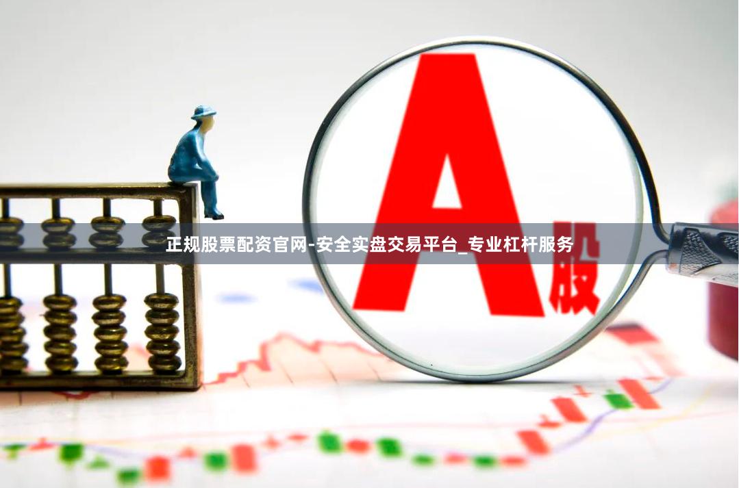 正规股票配资官网-安全实盘交易平台_专业杠杆服务