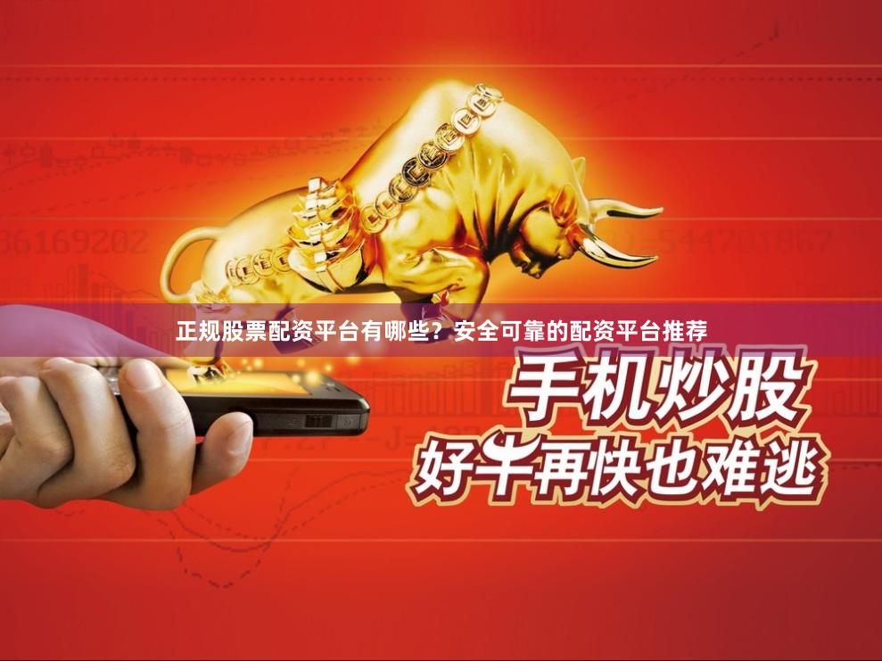 正规股票配资平台有哪些？安全可靠的配资平台推荐