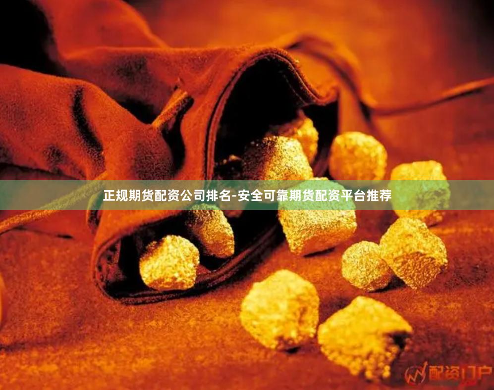 正规期货配资公司排名-安全可靠期货配资平台推荐