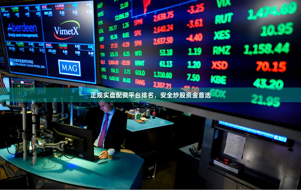 正规实盘配资平台排名，安全炒股资金首选