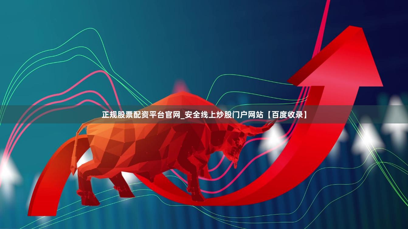 正规股票配资平台官网_安全线上炒股门户网站【百度收录】