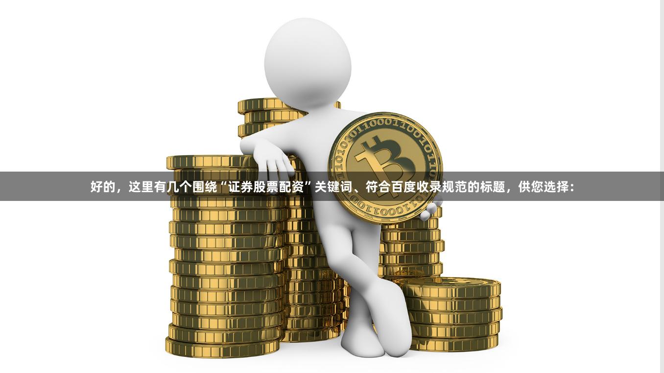 好的，这里有几个围绕“证券股票配资”关键词、符合百度收录规范的标题，供您选择：