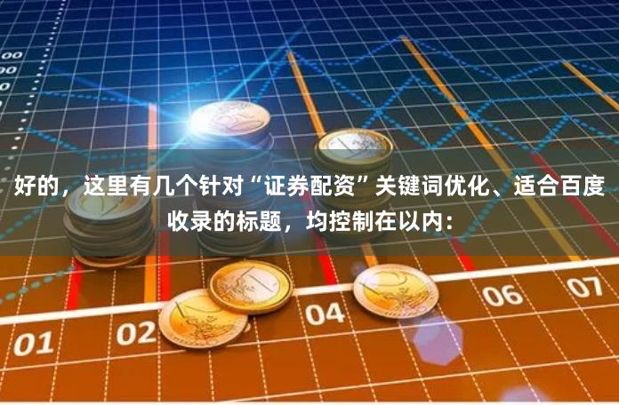 好的，这里有几个针对“证券配资”关键词优化、适合百度收录的标题，均控制在以内：