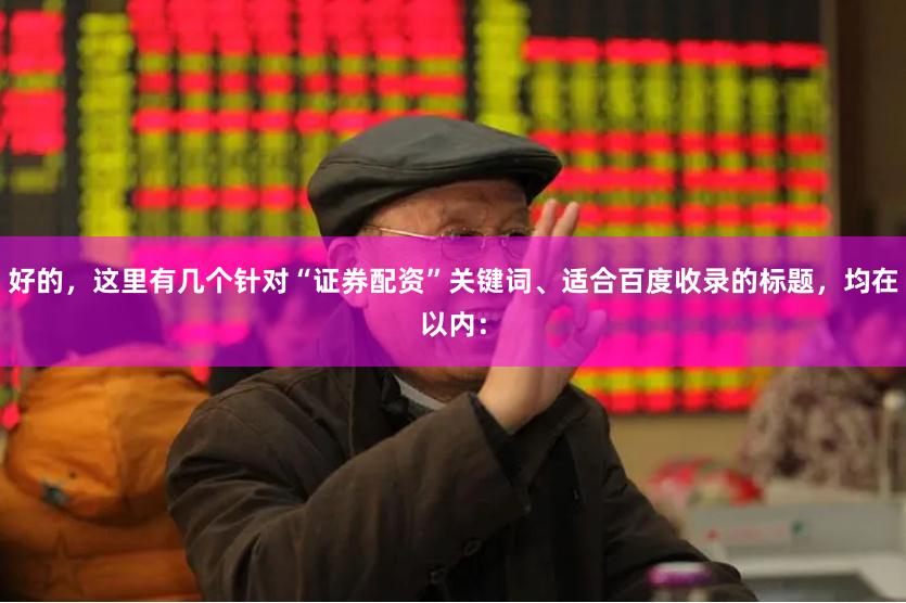 好的，这里有几个针对“证券配资”关键词、适合百度收录的标题，均在以内：