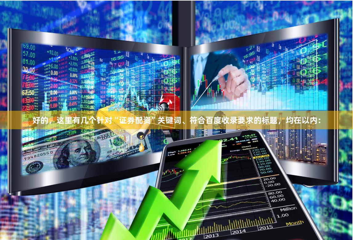 好的，这里有几个针对“证券配资”关键词、符合百度收录要求的标题，均在以内：