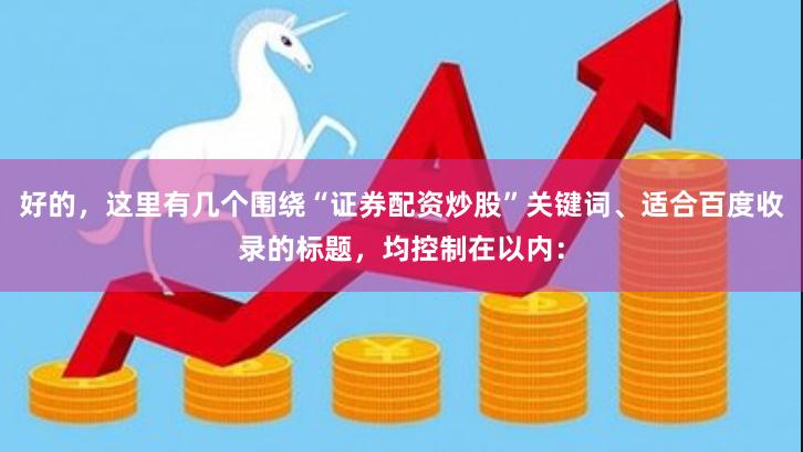 好的，这里有几个围绕“证券配资炒股”关键词、适合百度收录的标题，均控制在以内：