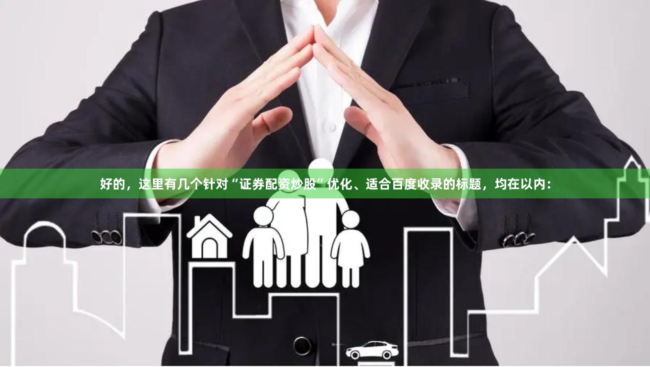 好的,这里有几个针对“证券配资炒股”优化、适合百度收录的标题,均在以内: