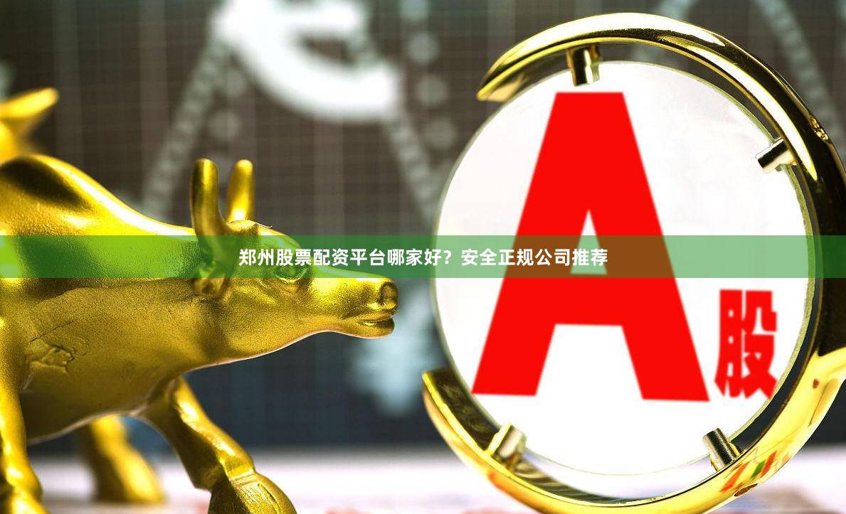 郑州股票配资平台哪家好?安全正规公司推荐