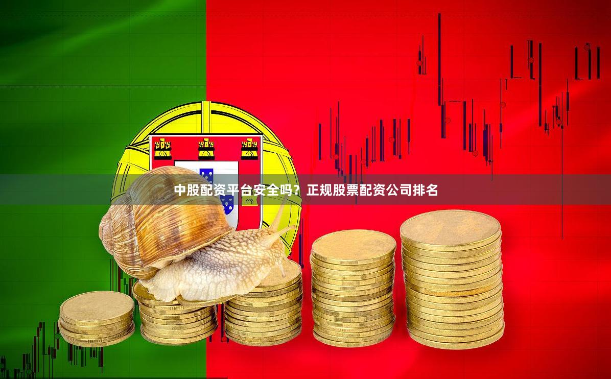 中股配资平台安全吗？正规股票配资公司排名