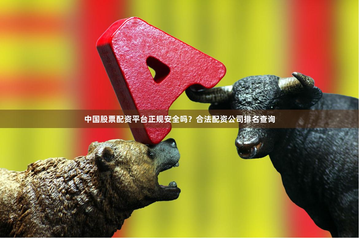 中国股票配资平台正规安全吗?合法配资公司排名查询