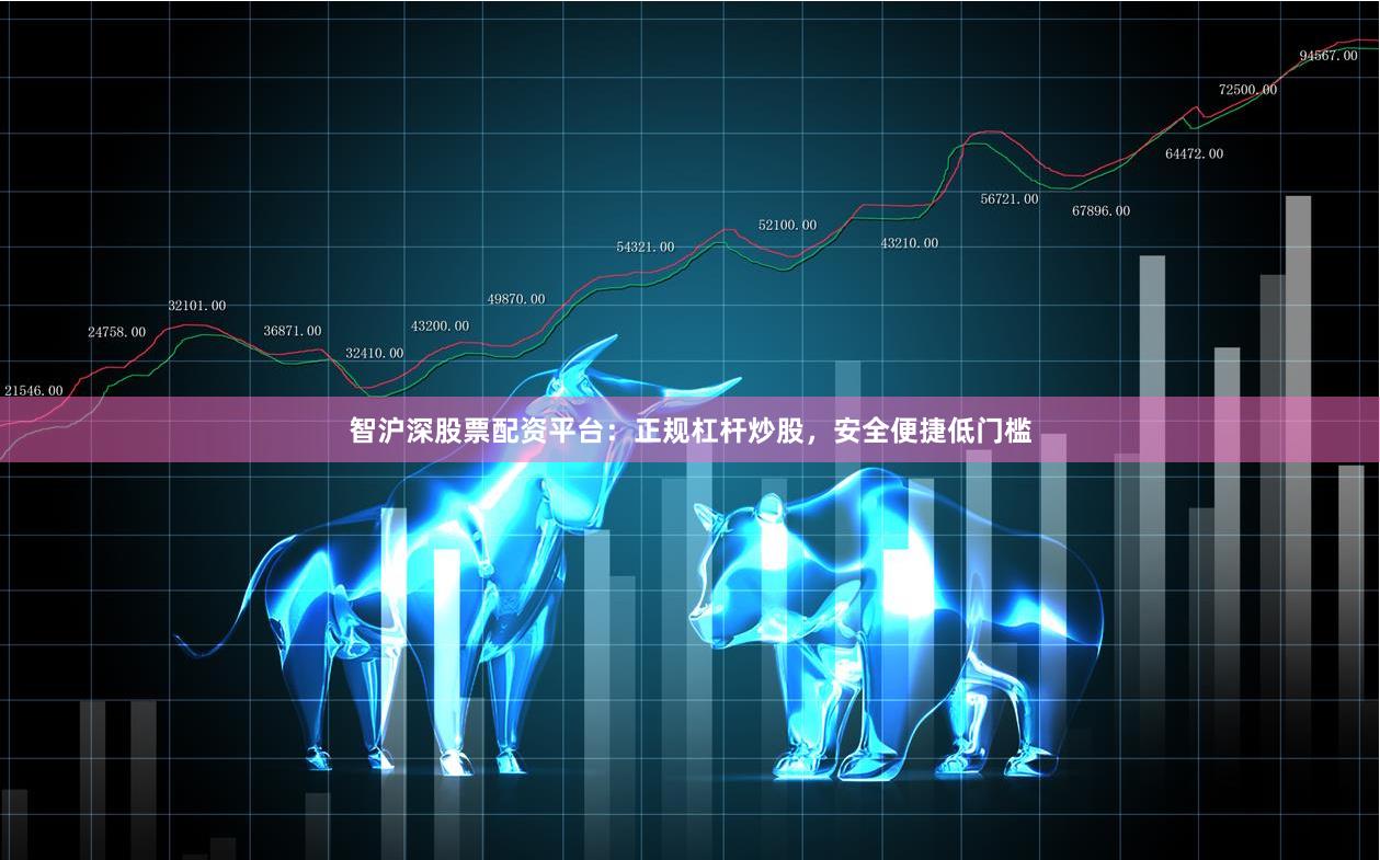 智沪深股票配资平台：正规杠杆炒股，安全便捷低门槛
