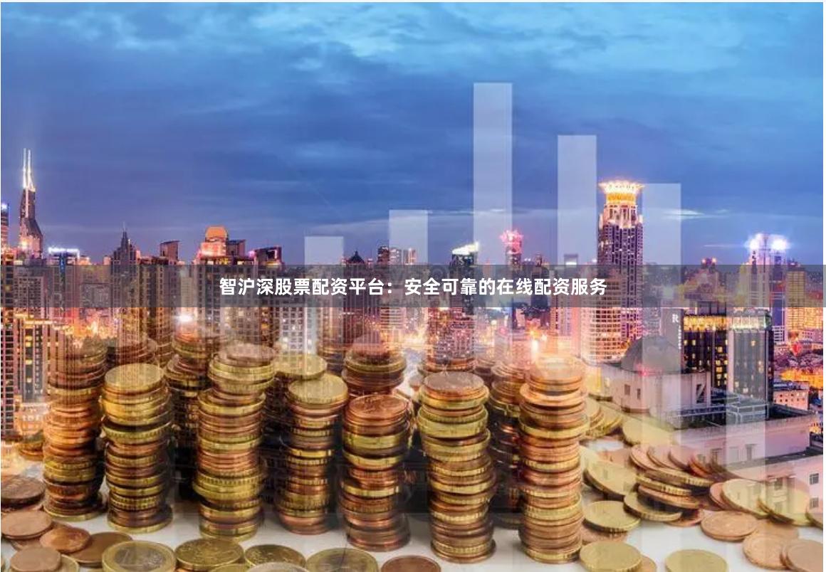 智沪深股票配资平台：安全可靠的在线配资服务