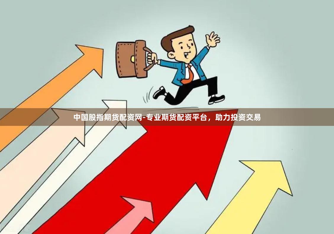 中国股指期货配资网-专业期货配资平台，助力投资交易