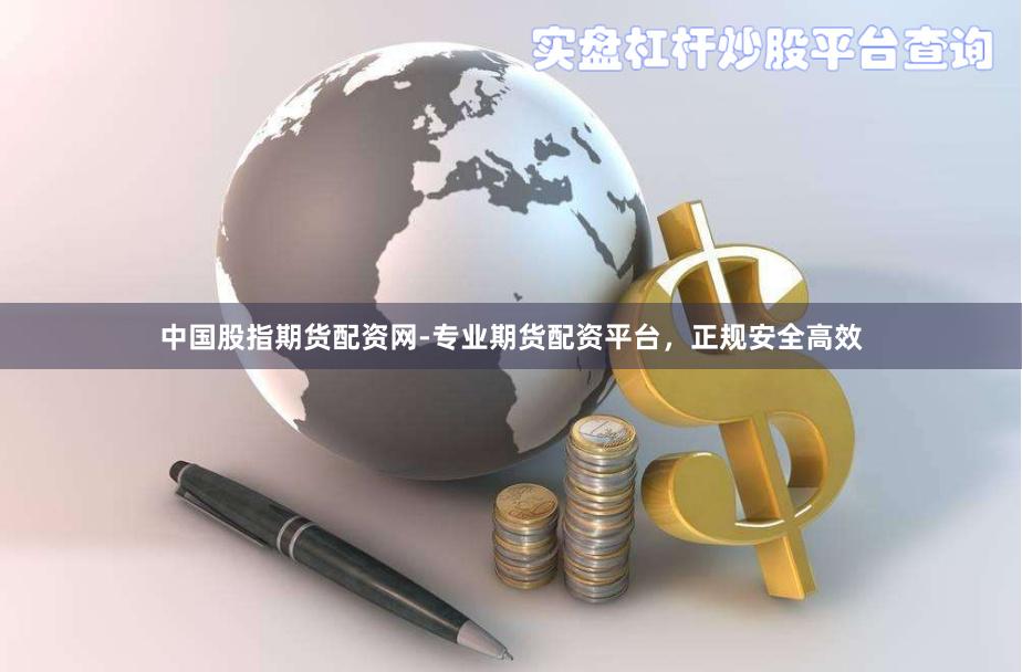 中国股指期货配资网-专业期货配资平台，正规安全高效