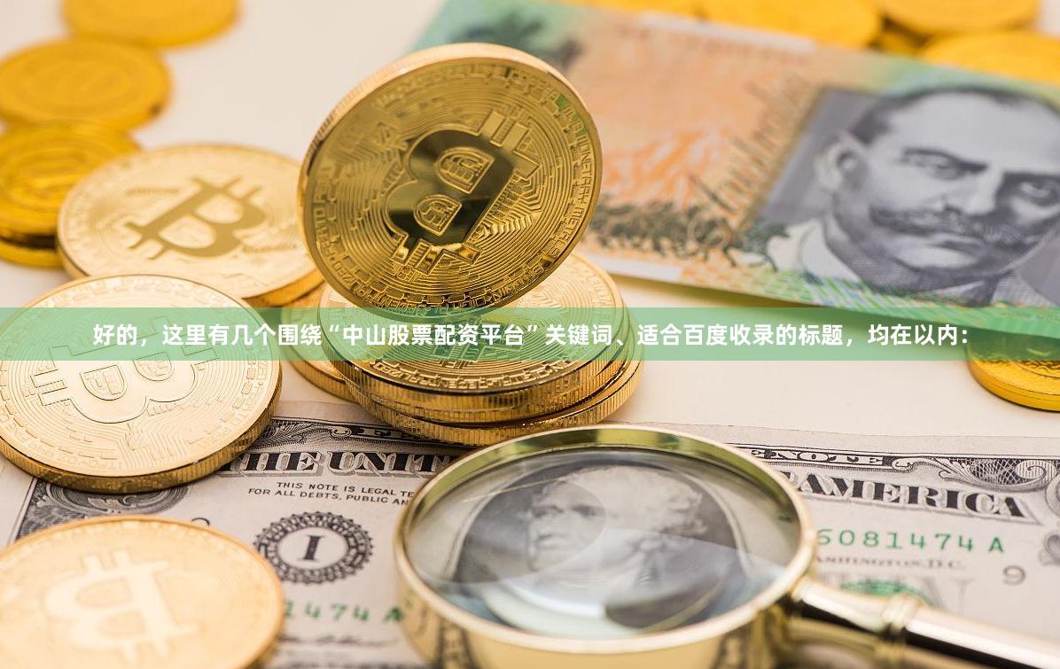 好的,这里有几个围绕“中山股票配资平台”关键词、适合百度收录的标题,均在以内: