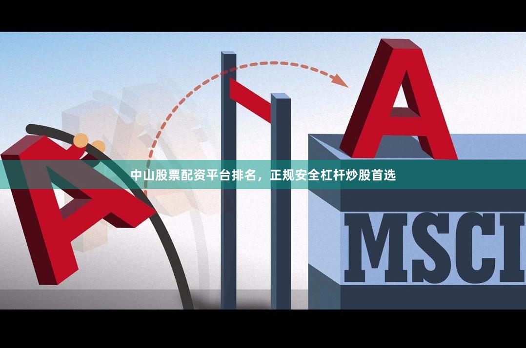 中山股票配资平台排名,正规安全杠杆炒股首选