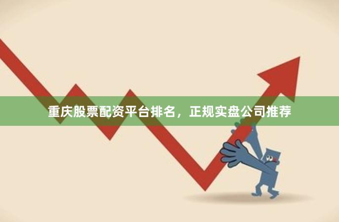 重庆股票配资平台排名,正规实盘公司推荐