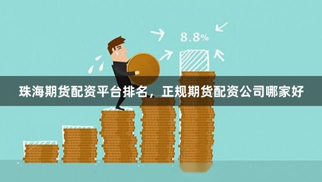 珠海期货配资平台排名，正规期货配资公司哪家好
