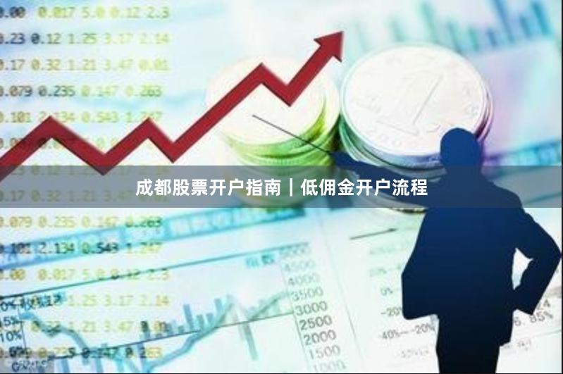 成都股票开户指南｜低佣金开户流程