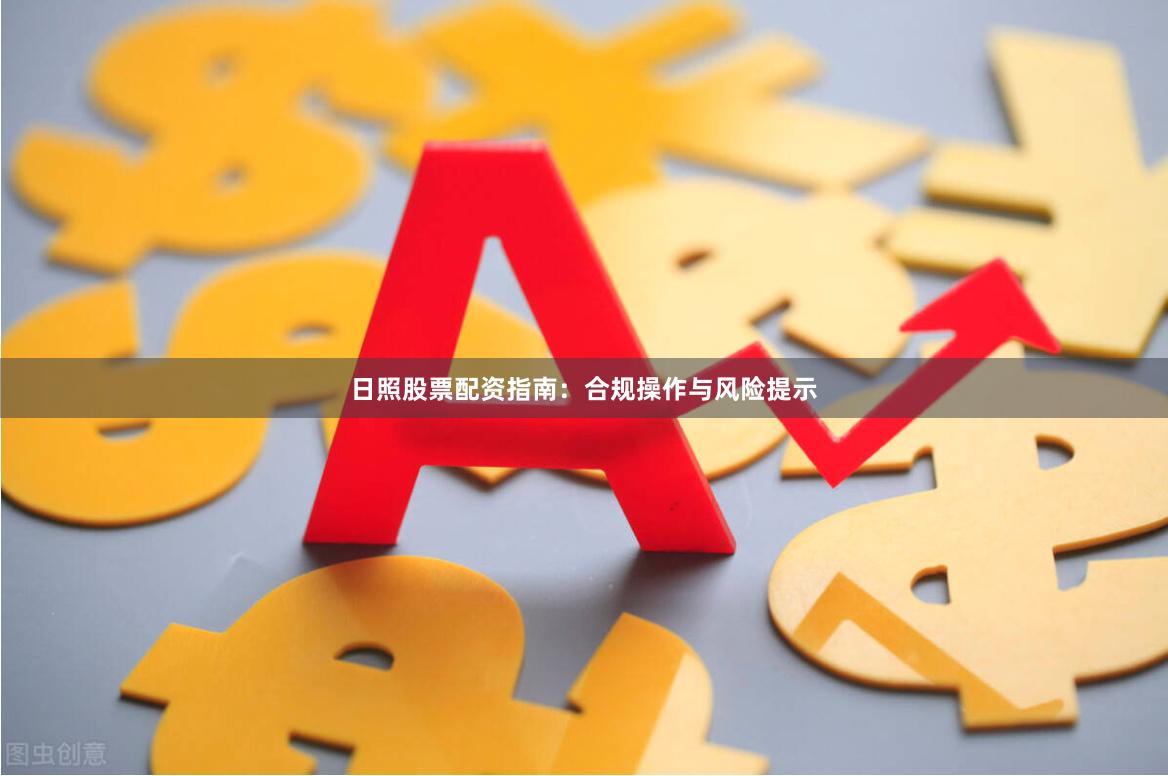 日照股票配资指南：合规操作与风险提示