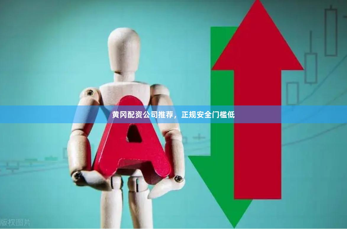 黄冈配资公司推荐,正规安全门槛低