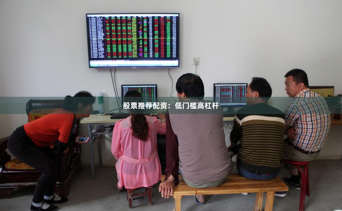 股票推荐配资：低门槛高杠杆