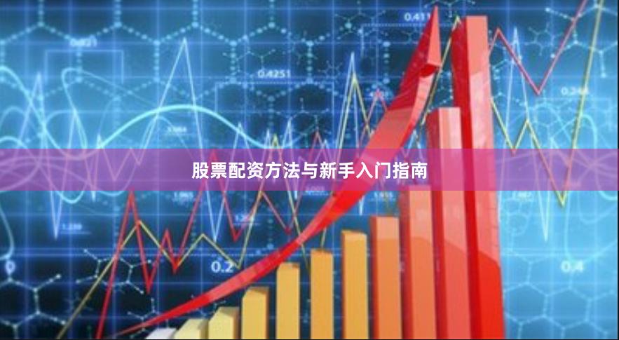 股票配资方法与新手入门指南