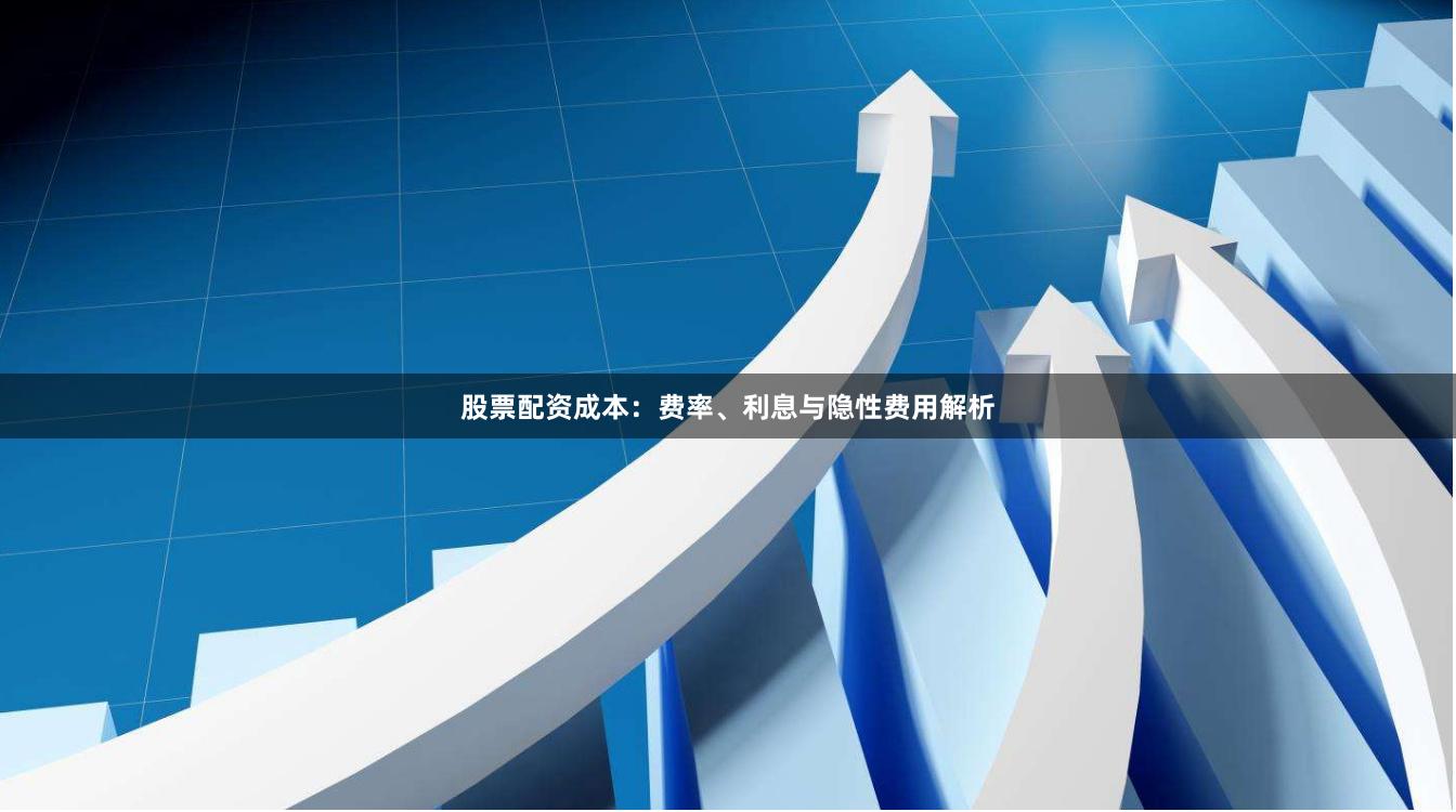 股票配资成本：费率、利息与隐性费用解析