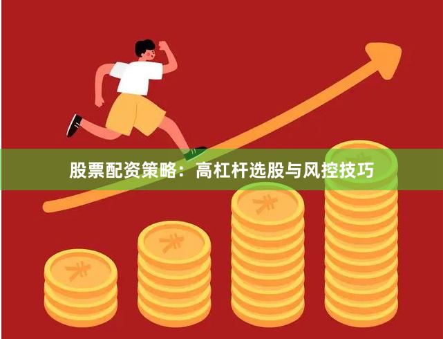 股票配资策略：高杠杆选股与风控技巧