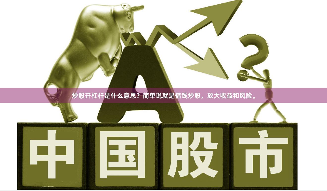 炒股开杠杆是什么意思?简单说就是借钱炒股,放大收益和风险。