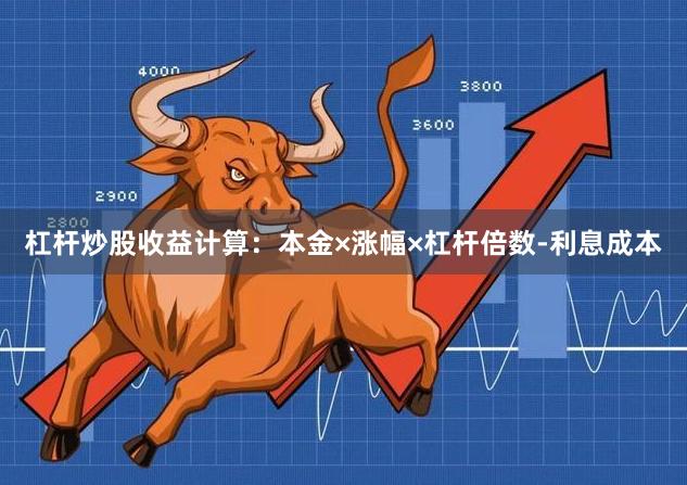 杠杆炒股收益计算：本金×涨幅×杠杆倍数-利息成本